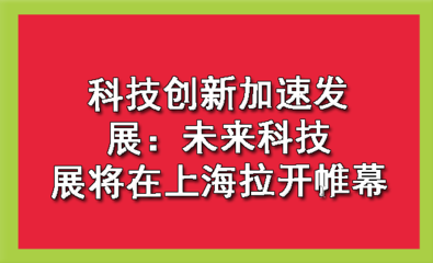 科技创新加速发展:未来科技展将在上海拉开帷幕